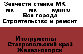 Запчасти станка МК3002 (мк 3002, мк-3002) куплю - Все города Строительство и ремонт » Инструменты   . Ставропольский край,Железноводск г.